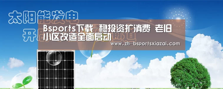 Bsports下载-稳投资扩消费 老旧小区改造全面启动(图2) Bsports下载