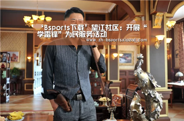 ‘Bsports下载’望江社区:开展“学雷锋”为民服务活动(图2) Bsports下载